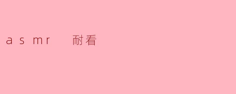 ### ASMR耐看:沉浸在声音的魅力中